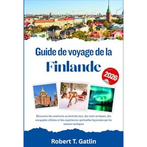 T. Gatlin, Robert Guide de voyage de la Finlande 2026: Découvrez des aventures au bord des lacs, des nuits arctiques, des escapades côtières et des expériences spirituelles façonnées par les saisons nordiques T. Gatlin, Robert Guide de voyage de la Finlande 2026: Découvrez des aventures au bord des lacs, des nuits arctiques, des escapades côtières et des expériences spirituelles façonnées par les saisons nordiques