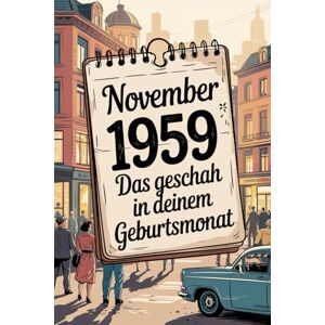 Uhlert, Bill November 1959: Das geschah in deinem Geburtsmonat: Politik, Kultur, Gesellschaft und prägende Ereignisse der späten 1950er-Jahre Uhlert, Bill November 1959: Das geschah in deinem Geburtsmonat: Politik, Kultur, Gesellschaft und prägende Ereignisse der späten 1950er-Jahre