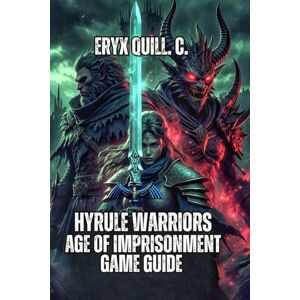 Quill. C., Eryx Hyrule Warriors: Age of Imprisonment Game Guide: Learn Every Combat Mechanic, Conquer Warrior Difficulty, and Transform from Casual Player to Master Strategist Quill. C., Eryx Hyrule Warriors: Age of Imprisonment Game Guide: Learn Every Combat Mechanic, Conquer Warrior Difficulty, and Transform from Casual Player to Master Strategist