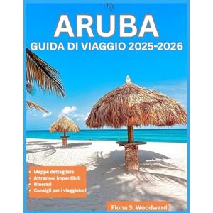 S. Woodward, Fiona ARUBA GUIDA DI VIAGGIO 2025-2026 S. Woodward, Fiona ARUBA GUIDA DI VIAGGIO 2025-2026