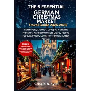 Ryan, Crispin B. THE 5 ESSENTIAL GERMAN CHRISTMAS MARKET Travel Guide 2025-2026: Nuremberg, Dresden, Cologne, Munich & Frankfurt: Handbook to Best Crafts, Festive ... & Budget Planner (Adventurous Travel Guide) Ryan, Crispin B. THE 5 ESSENTIAL GERMAN CHRISTMAS MARKET Travel Guide 2025-2026: Nuremberg, Dresden, Cologne, Munich & Frankfurt: Handbook to Best Crafts, Festive ... & Budget Planner (Adventurous Travel Guide)