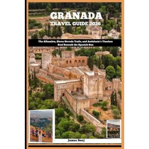 Benj, James GRANADA TRAVEL GUIDE 2026: The Alhambra, Sierra Nevada Trails, and Andalusia’s Timeless Soul Beneath the Spanish Sun (Journey Through the Nature Guide) Benj, James GRANADA TRAVEL GUIDE 2026: The Alhambra, Sierra Nevada Trails, and Andalusia’s Timeless Soul Beneath the Spanish Sun (Journey Through the Nature Guide)