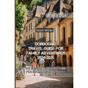 Driscoll, Cassius Dordogne Travel Guide For Family Adventures 2024-2025 Driscoll, Cassius Dordogne Travel Guide For Family Adventures 2024-2025
