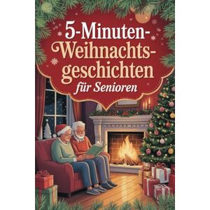 Ritter, Diethard 5-Minuten-Weihnachtsgeschichten für Senioren: Herzerwärmende Kurzgeschichten für die Adventszeit Das ideale Geschenk für Senioren und Großeltern Ritter, Diethard 5-Minuten-Weihnachtsgeschichten für Senioren: Herzerwärmende Kurzgeschichten für die Adventszeit Das ideale Geschenk für Senioren und Großeltern