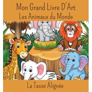 La Tasse Alignée Mon Grand Livre D'art: Les Animaux Du Monde La Tasse Alignée Mon Grand Livre D'art: Les Animaux Du Monde