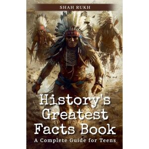 Rukh, Shah History's Greatest Facts Book: A Complete Guide for Teens Rukh, Shah History's Greatest Facts Book: A Complete Guide for Teens