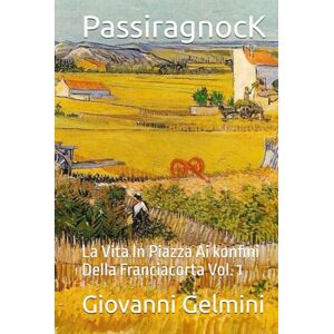 Gelmini, Giovanni PassiragnocK: La Vita In Piazza Ai konfini Della Franciacorta Vol. 1 Gelmini, Giovanni PassiragnocK: La Vita In Piazza Ai konfini Della Franciacorta Vol. 1