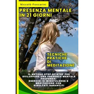 Foscarini, Niccolò Presenza Mentale in 21 Giorni: Tecniche Pratiche di Meditazione: Il Metodo Step-by-Step per Sviluppare una Presenza Mentale Profonda: Esercizi di Mindfulness e Meditazione con Risultati Garantiti Foscarini, Niccolò Presenza Mentale in 21 Giorni: Tecniche Pratiche di Meditazione: Il Metodo Step-by-Step per Sviluppare una Presenza Mentale Profonda: Esercizi di Mindfulness e Meditazione con Risultati Garantiti