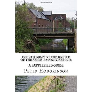 Hodgkinson, Peter Fourth Army at the Battle of the Selle 9-24 October 1918: A Battlefield Guide Hodgkinson, Peter Fourth Army at the Battle of the Selle 9-24 October 1918: A Battlefield Guide