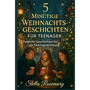 Rosemary, Stella 5 MINÜTIGE WEIHNACHTSGESCHICHTEN FÜR TEENAGER: Festliche Geschichten für die Feiertagsstimmung Rosemary, Stella 5 MINÜTIGE WEIHNACHTSGESCHICHTEN FÜR TEENAGER: Festliche Geschichten für die Feiertagsstimmung