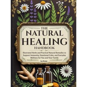 Wrenley, Sara The Natural Healing Handbook: Illustrated Herbs and Practical Natural Remedies to Support Immunity, Emotional Calm, and Everyday Wellness for You and Your Family Wrenley, Sara The Natural Healing Handbook: Illustrated Herbs and Practical Natural Remedies to Support Immunity, Emotional Calm, and Everyday Wellness for You and Your Family