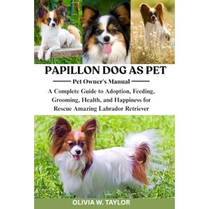 Taylor PAPILLON DOG AS PET: A Complete Guide to Adoption, Feeding, Grooming, Health, and Happiness for Rescue Amazing Papillon Dog Taylor PAPILLON DOG AS PET: A Complete Guide to Adoption, Feeding, Grooming, Health, and Happiness for Rescue Amazing Papillon Dog