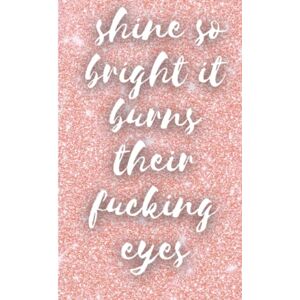 Wesley, J. M. Shine So Bright That It Burns Their F*cking Eyes Journal: 100 pg lined notebook Wesley, J. M. Shine So Bright That It Burns Their F*cking Eyes Journal: 100 pg lined notebook