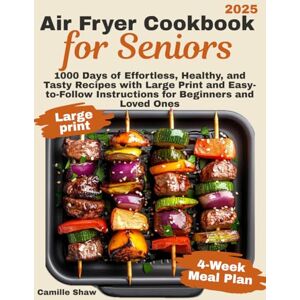 Shaw, Camille Air Fryer Cookbook for Seniors: 1000 Days of Effortless, Healthy, and Tasty Recipes with Large Print and Easy-to-Follow Instructions for Beginners and Loved Ones Shaw, Camille Air Fryer Cookbook for Seniors: 1000 Days of Effortless, Healthy, and Tasty Recipes with Large Print and Easy-to-Follow Instructions for Beginners and Loved Ones
