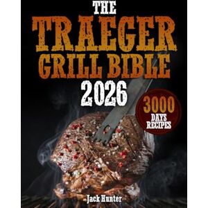 Hunter, Jack The Traeger Grill Bible: Grill Like a Pro with Tender & Juicy Bbq Recipes to Surprise your Guest Crown You as the Undisputed Grill Master of Your Neighborhood Hunter, Jack The Traeger Grill Bible: Grill Like a Pro with Tender & Juicy Bbq Recipes to Surprise your Guest Crown You as the Undisputed Grill Master of Your Neighborhood