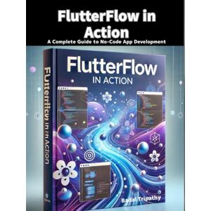 Tripathy, Badal FlutterFlow in Action: A Complete Guide to No-Code App Development Tripathy, Badal FlutterFlow in Action: A Complete Guide to No-Code App Development