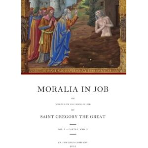Gregory the Great Moralia in Job: Morals on the Book of Job: Volume 1 Gregory the Great Moralia in Job: Morals on the Book of Job: Volume 1
