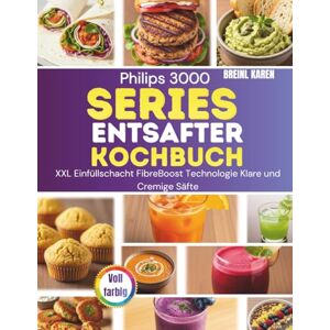 KAREN, BREINL Philips 3000 Series Entsafter Kochbuch: XXL Einfüllschacht FibreBoost Technologie Klare und Cremige Säfte KAREN, BREINL Philips 3000 Series Entsafter Kochbuch: XXL Einfüllschacht FibreBoost Technologie Klare und Cremige Säfte