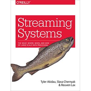 Akidau, Tyler Streaming Systems: The What, Where, When, and How of Large-Scale Data Processing Akidau, Tyler Streaming Systems: The What, Where, When, and How of Large-Scale Data Processing