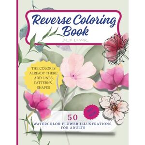Lenoir, Julie Reverse Coloring Book: 50 watercolor flower illustrations for adults. Add lines, patterns and shapes Lenoir, Julie Reverse Coloring Book: 50 watercolor flower illustrations for adults. Add lines, patterns and shapes