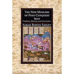 Savant, Sarah Bowen The New Muslims of Post-Conquest Iran: Tradition, Memory, and Conversion (Cambridge Studies in Islamic Civilization) Savant, Sarah Bowen The New Muslims of Post-Conquest Iran: Tradition, Memory, and Conversion (Cambridge Studies in Islamic Civilization)