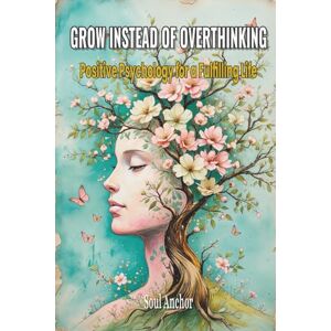 Anchor, Soul Grow instead of Overthinking- Positive Psychology for a Fulfilling Life: Mindfulness, Resilience and Self-Worth, Find Inner Peace and Calm in Daily Life Anchor, Soul Grow instead of Overthinking- Positive Psychology for a Fulfilling Life: Mindfulness, Resilience and Self-Worth, Find Inner Peace and Calm in Daily Life