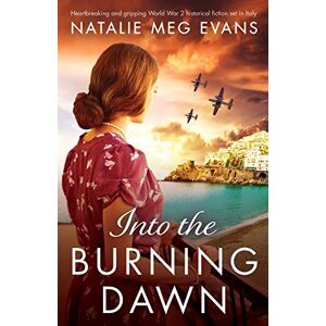 Evans, Natalie Meg Into the Burning Dawn: Heartbreaking and gripping World War 2 historical fiction set in Italy Evans, Natalie Meg Into the Burning Dawn: Heartbreaking and gripping World War 2 historical fiction set in Italy