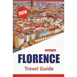 Towe, Charley S. FLORENCE TRAVEL GUIDE 2026: Top Things to Do, Art Museums, Historic Landmarks, Walking Itineraries, and Local Food Stops in Central Italy Towe, Charley S. FLORENCE TRAVEL GUIDE 2026: Top Things to Do, Art Museums, Historic Landmarks, Walking Itineraries, and Local Food Stops in Central Italy