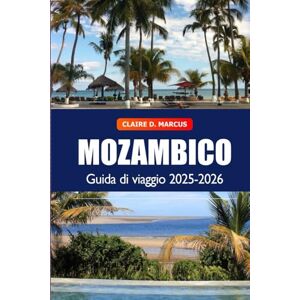 Marcus, Claire D. Mozambico Guida di Viaggio 2025–2026: Scopri tesori nascosti, spiagge, safari, cultura vibrante e avventure sulla costa dell’Africa meridionale Marcus, Claire D. Mozambico Guida di Viaggio 2025–2026: Scopri tesori nascosti, spiagge, safari, cultura vibrante e avventure sulla costa dell’Africa meridionale