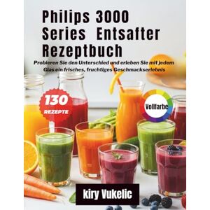 Vukelić, Kiry Philips 3000 Series Entsafter Rezeptbuch: Probieren Sie den Unterschied und erleben Sie mit jedem Glas ein frisches, fruchtiges Geschmackserlebnis Vukelić, Kiry Philips 3000 Series Entsafter Rezeptbuch: Probieren Sie den Unterschied und erleben Sie mit jedem Glas ein frisches, fruchtiges Geschmackserlebnis
