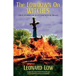 Low, Leonard The Lowdown On Witches: True Stories of Scottish Witch Trails: True Stories of Scottish Witch Trials Low, Leonard The Lowdown On Witches: True Stories of Scottish Witch Trails: True Stories of Scottish Witch Trials