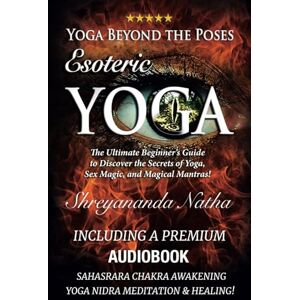 Natha, Shreyananda Yoga Beyond the Poses – Esoteric Yoga: The Ultimate Beginner’s Guide to Discover the Secrets of Yoga, Sex Magic, and Magical Mantras! Natha, Shreyananda Yoga Beyond the Poses – Esoteric Yoga: The Ultimate Beginner’s Guide to Discover the Secrets of Yoga, Sex Magic, and Magical Mantras!