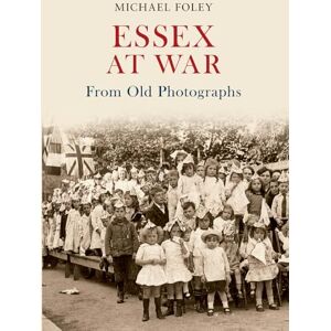 Foley, Michael Essex at War From Old Photographs Foley, Michael Essex at War From Old Photographs