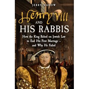 Rabow, Jerry Henry VIII and his Rabbis: How the King Relied on Jewish Law to End His First Marriage – and Why He Failed Rabow, Jerry Henry VIII and his Rabbis: How the King Relied on Jewish Law to End His First Marriage – and Why He Failed
