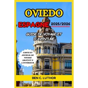 LUTHOR, BEN C. OVIEDO ESPAGNE GUIDE DE VOYAGE ET D'AVENTURE 2025/2026: VOTRE PORTE D'ENTRÉE VERS LE CHARME INTEMPOREL ET LES TRÉSORS CACHÉS DES ASTURIES LUTHOR, BEN C. OVIEDO ESPAGNE GUIDE DE VOYAGE ET D'AVENTURE 2025/2026: VOTRE PORTE D'ENTRÉE VERS LE CHARME INTEMPOREL ET LES TRÉSORS CACHÉS DES ASTURIES