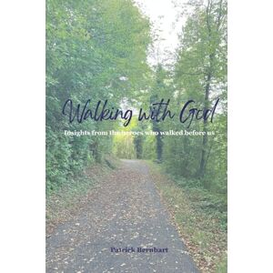 Bernhart, Patrick Walking with God: Insights from the Heroes who walked before us Bernhart, Patrick Walking with God: Insights from the Heroes who walked before us
