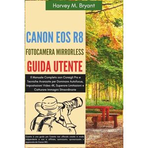 Bryant, Harvey M. Canon EOS R8 Fotocamera Mirrorless Guida Utente: Il Manuale Completo con Consigli Pro e Tecniche Avanzate per Dominare Autofocus, Impostazioni Video ... e Catturare Immagini Straordinarie Bryant, Harvey M. Canon EOS R8 Fotocamera Mirrorless Guida Utente: Il Manuale Completo con Consigli Pro e Tecniche Avanzate per Dominare Autofocus, Impostazioni Video ... e Catturare Immagini Straordinarie