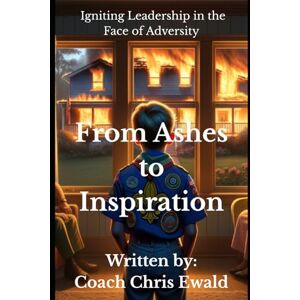 Ewald, Christopher R From Ashes to Inspiration: Igniting Leadership in the Face of Adversity Ewald, Christopher R From Ashes to Inspiration: Igniting Leadership in the Face of Adversity