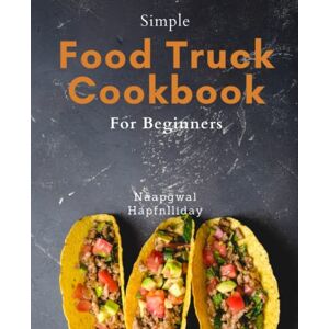 Hapfnlliday, Naapgwal Simple Food Truck Cookbook For Beginners: Delicious Copycat Food Truck Recipes: Simple Step-by-Step Instructions to Cook at Home like a Pro Chef and Impress Your Guests. Hapfnlliday, Naapgwal Simple Food Truck Cookbook For Beginners: Delicious Copycat Food Truck Recipes: Simple Step-by-Step Instructions to Cook at Home like a Pro Chef and Impress Your Guests.