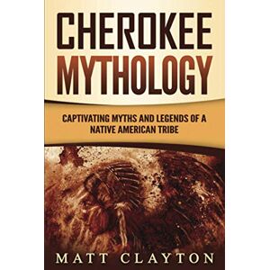 Clayton, Matt Cherokee Mythology: Captivating Myths and Legends of a Native American Tribe Clayton, Matt Cherokee Mythology: Captivating Myths and Legends of a Native American Tribe