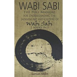 Molin, Samuel Wabi Sabi: The Full Manual for Understanding the Japanese Art and Culture of Wabi Sabi. 2 Books in 1 Molin, Samuel Wabi Sabi: The Full Manual for Understanding the Japanese Art and Culture of Wabi Sabi. 2 Books in 1