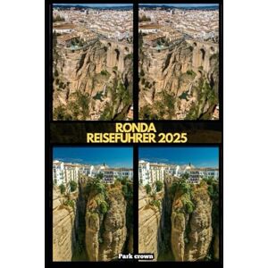 Crown RONDA REISEFÜHRER 2025 (YOUR TRAVEL ROAD MAP TO YOUR DESTINATION AROUND THE CONTINETS) Crown RONDA REISEFÜHRER 2025 (YOUR TRAVEL ROAD MAP TO YOUR DESTINATION AROUND THE CONTINETS)