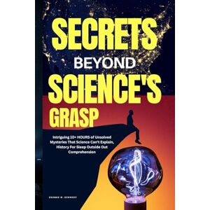 Kennedy, George W. SECRETS BEYOND GRASP: Intriguing 10+ HOURS of Unsolved Mysteries That Science Can’t Explain – History For Sleep Outside Our Comprehension Kennedy, George W. SECRETS BEYOND GRASP: Intriguing 10+ HOURS of Unsolved Mysteries That Science Can’t Explain – History For Sleep Outside Our Comprehension