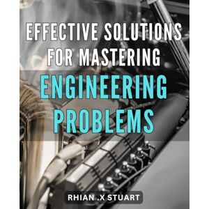 X Stuart, Rhian . Effective Solutions for Mastering Engineering Problems.: Unlock Your Inner Engineering Genius with Proven Strategies and Techniques for Conquering Complex Problems X Stuart, Rhian . Effective Solutions for Mastering Engineering Problems.: Unlock Your Inner Engineering Genius with Proven Strategies and Techniques for Conquering Complex Problems