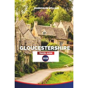 WILLIAM, MARROQUIN GLOUCESTERSHIRE Travel Guide 2026: Explore the Cotswolds, Historic Towns, Countryside Walks, and Scenic Villages WILLIAM, MARROQUIN GLOUCESTERSHIRE Travel Guide 2026: Explore the Cotswolds, Historic Towns, Countryside Walks, and Scenic Villages