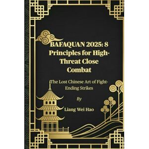 Hao, Liang Wei BAFAQUAN 2025: 8 Principles for High-Threat Close Combat: The Lost Chinese Art of Fight-Ending Strikes Hao, Liang Wei BAFAQUAN 2025: 8 Principles for High-Threat Close Combat: The Lost Chinese Art of Fight-Ending Strikes