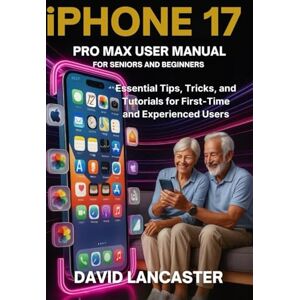 LANCASTER, DAVID iPHONE 17 PRO MAX USER MANUAL FOR SENIORS AND BEGINNERS: Essential Tips, Tricks, and Tutorials for First-Time and Experienced Users LANCASTER, DAVID iPHONE 17 PRO MAX USER MANUAL FOR SENIORS AND BEGINNERS: Essential Tips, Tricks, and Tutorials for First-Time and Experienced Users