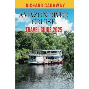 Caraway, Richard Amazon River Cruise Travel Guide 2025: Comprehensive Guide To Exploring Rain Forest Scenic Wonders, Top Destinations, Diverse Flora and Fauna, Outdoor ... Recommendations (Global Destinations Guide) Caraway, Richard Amazon River Cruise Travel Guide 2025: Comprehensive Guide To Exploring Rain Forest Scenic Wonders, Top Destinations, Diverse Flora and Fauna, Outdoor ... Recommendations (Global Destinations Guide)