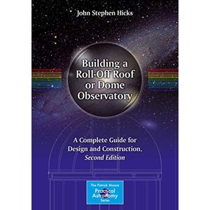 Hicks, John Stephen Building a Roll-Off Roof or Dome Observatory: A Complete Guide for Design and Construction (The Patrick Moore Practical Astronomy Series) Hicks, John Stephen Building a Roll-Off Roof or Dome Observatory: A Complete Guide for Design and Construction (The Patrick Moore Practical Astronomy Series)