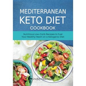Gilmore, Linda Mediterranean Keto Diet Cookbook: Nutritious Low-Carb Recipes to Fuel Your Healthy Heart on a Ketogenic Diet (Mediterranean Diet Cookbook) Gilmore, Linda Mediterranean Keto Diet Cookbook: Nutritious Low-Carb Recipes to Fuel Your Healthy Heart on a Ketogenic Diet (Mediterranean Diet Cookbook)